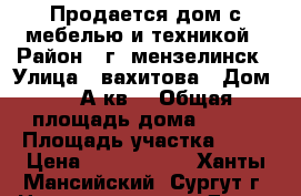 Продается дом с мебелью и техникой › Район ­ г. мензелинск › Улица ­ вахитова › Дом ­ 18А кв1 › Общая площадь дома ­ 159 › Площадь участка ­ 10 › Цена ­ 5 800 000 - Ханты-Мансийский, Сургут г. Недвижимость » Дома, коттеджи, дачи продажа   . Ханты-Мансийский